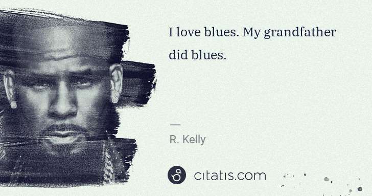 R. Kelly: I love blues. My grandfather did blues. | Citatis