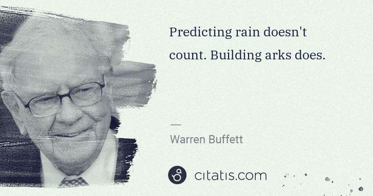 Warren Buffett: Predicting rain doesn't count. Building arks does. | Citatis