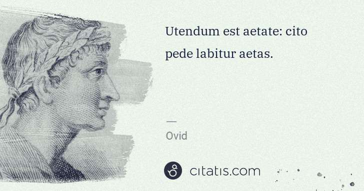 Ovid: Utendum est aetate: cito pede labitur aetas. | Citatis