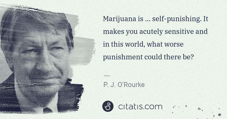 P. J. O'Rourke: Marijuana is … self-punishing. It makes you acutely ... | Citatis