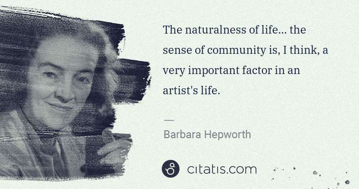 Barbara Hepworth: The naturalness of life... the sense of community is, I ... | Citatis
