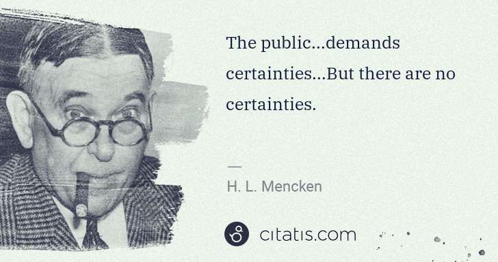 H. L. Mencken: The public...demands certainties...But there are no ... | Citatis