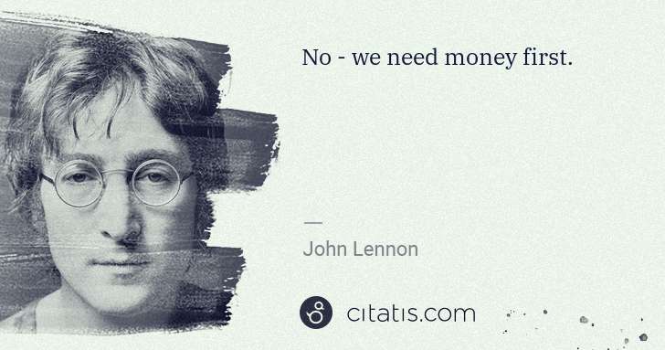 John Lennon: No - we need money first. | Citatis