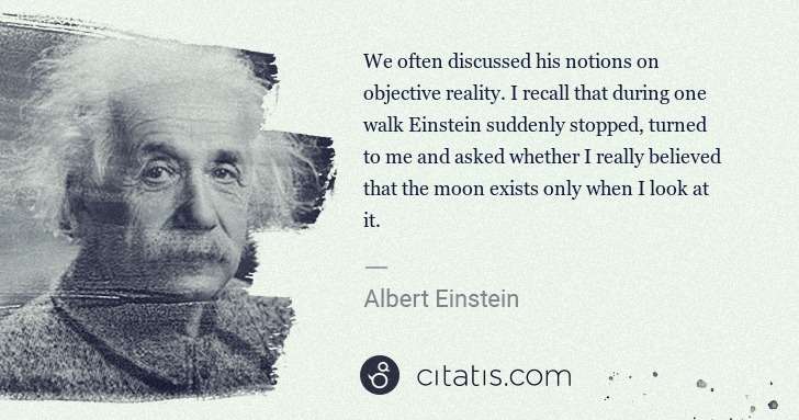 Albert Einstein: We often discussed his notions on objective reality. I ... | Citatis