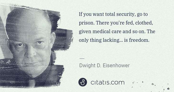 Dwight D. Eisenhower: If you want total security, go to prison. There you're fed ... | Citatis