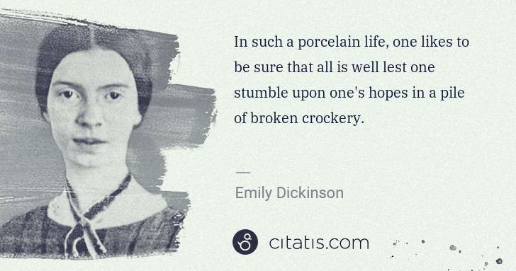 Emily Dickinson: In such a porcelain life, one likes to be sure that all is ... | Citatis
