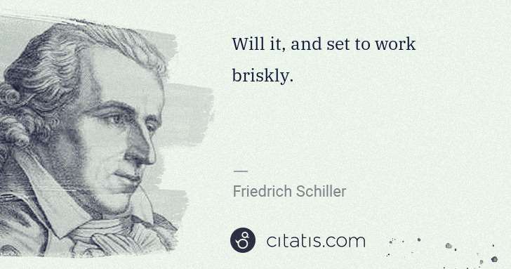 Friedrich Schiller: Will it, and set to work briskly. | Citatis