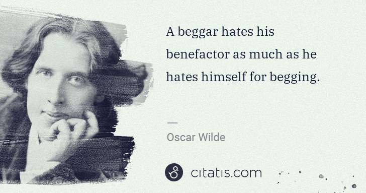 Oscar Wilde: A beggar hates his benefactor as much as he hates himself ... | Citatis