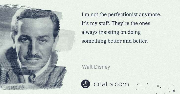 Walt Disney: I'm not the perfectionist anymore. It's my staff. They're ... | Citatis