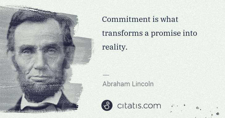 Abraham Lincoln: Commitment is what transforms a promise into reality. | Citatis