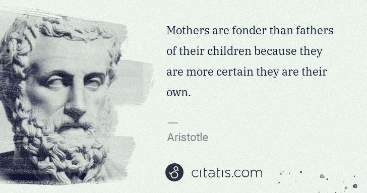 Aristotle: Mothers are fonder than fathers of their children because ... | Citatis
