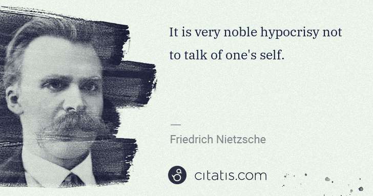 Friedrich Nietzsche: It is very noble hypocrisy not to talk of one's self. | Citatis