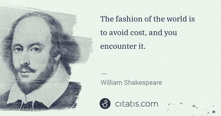 William Shakespeare: The fashion of the world is to avoid cost, and you ... | Citatis