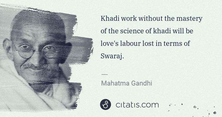 Mahatma Gandhi: Khadi work without the mastery of the science of khadi ... | Citatis