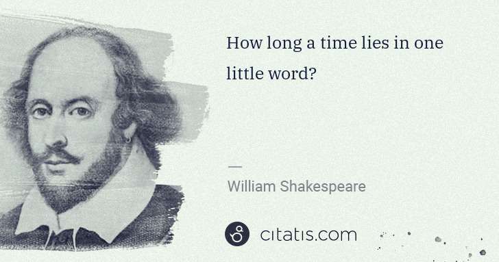 William Shakespeare: How long a time lies in one little word? | Citatis
