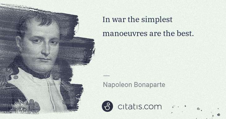 Napoleon Bonaparte: In war the simplest manoeuvres are the best. | Citatis