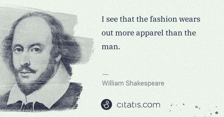 William Shakespeare: I see that the fashion wears out more apparel than the man. | Citatis