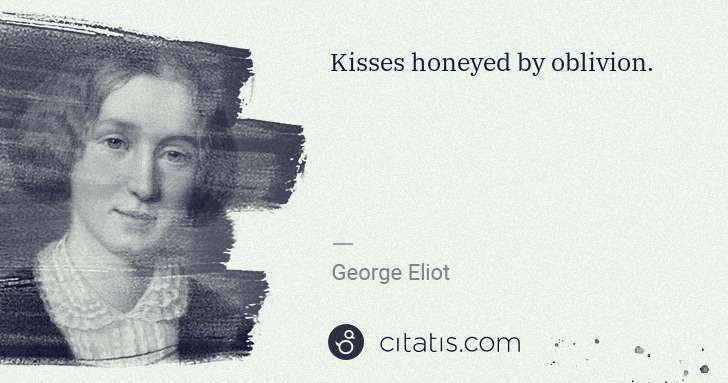 George Eliot: Kisses honeyed by oblivion. | Citatis