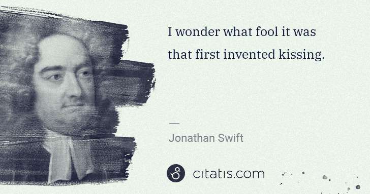 Jonathan Swift: I wonder what fool it was that first invented kissing. | Citatis