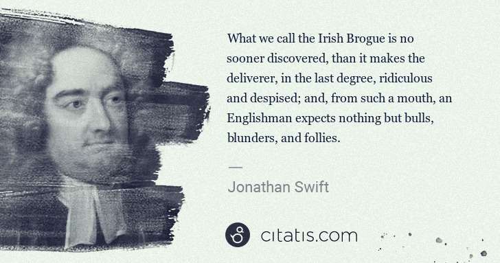 Jonathan Swift: What we call the Irish Brogue is no sooner discovered, ... | Citatis