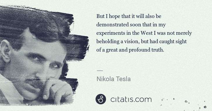 Nikola Tesla: But I hope that it will also be demonstrated soon that in ... | Citatis
