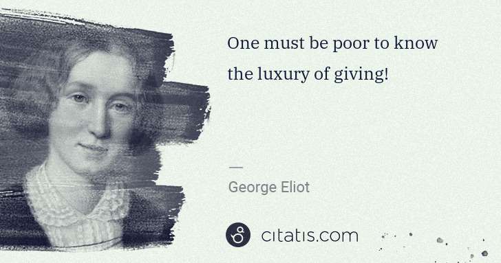 George Eliot: One must be poor to know the luxury of giving! | Citatis