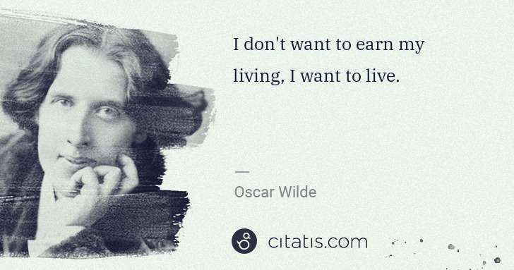 Oscar Wilde: I don't want to earn my living, I want to live. | Citatis