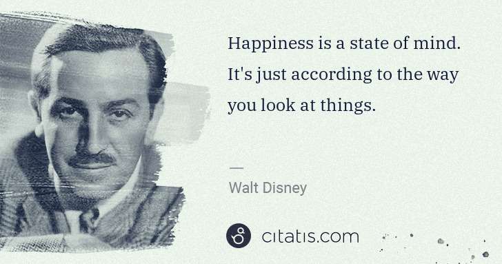 Walt Disney: Happiness is a state of mind. It's just according to the ... | Citatis