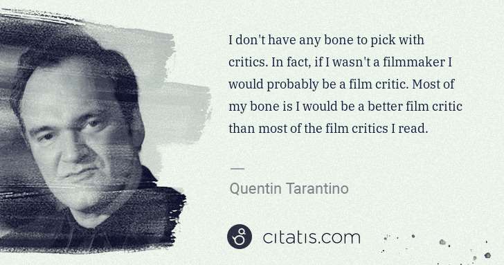 Quentin Tarantino: I don't have any bone to pick with critics. In fact, if I ... | Citatis