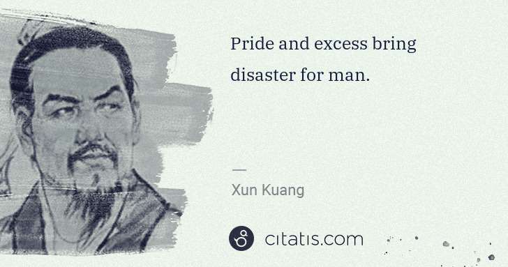 Xun Kuang: Pride and excess bring disaster for man. | Citatis