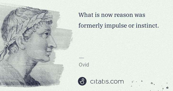 Ovid: What is now reason was formerly impulse or instinct. | Citatis