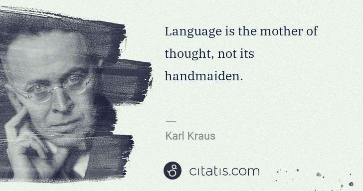 Karl Kraus: Language is the mother of thought, not its handmaiden. | Citatis