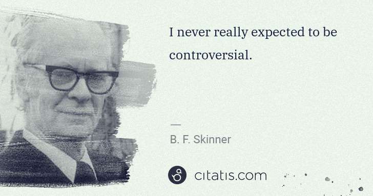 B. F. Skinner: I never really expected to be controversial. | Citatis