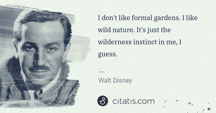 Walt Disney: I don't like formal gardens. I like wild nature. It's just ... | Citatis