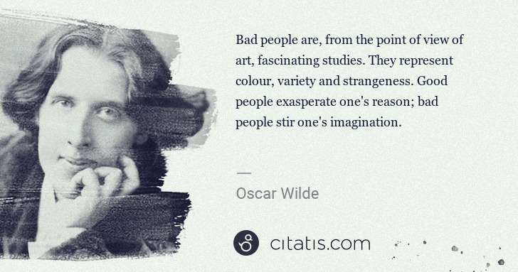 Oscar Wilde: Bad people are, from the point of view of art, fascinating ... | Citatis