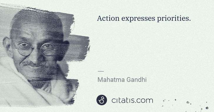 Mahatma Gandhi: Action expresses priorities. | Citatis
