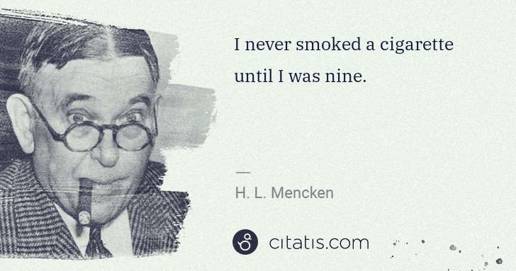 H. L. Mencken: I never smoked a cigarette until I was nine. | Citatis