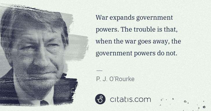 P. J. O'Rourke: War expands government powers. The trouble is that, when ... | Citatis