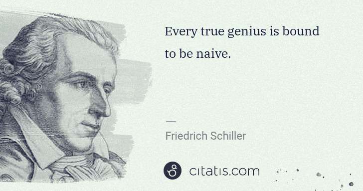 Friedrich Schiller: Every true genius is bound to be naive. | Citatis
