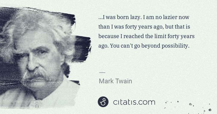Mark Twain: ...I was born lazy. I am no lazier now than I was forty ... | Citatis