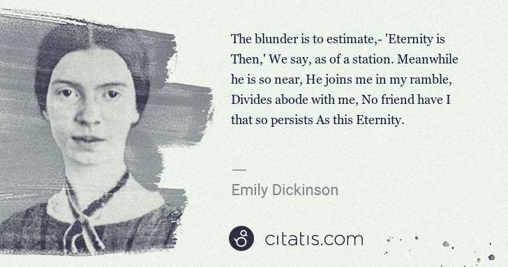 Emily Dickinson: The blunder is to estimate,- 'Eternity is Then,' We say, ... | Citatis
