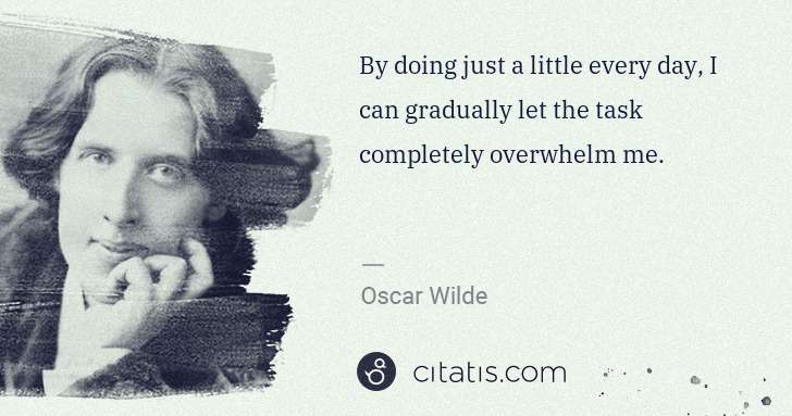 Oscar Wilde: By doing just a little every day, I can gradually let the ... | Citatis