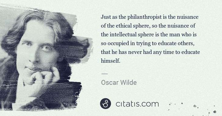Oscar Wilde: Just as the philanthropist is the nuisance of the ethical ... | Citatis