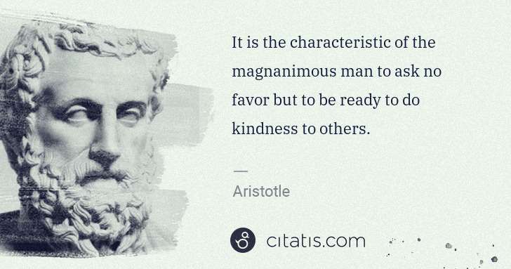 Aristotle: It is the characteristic of the magnanimous man to ask no ... | Citatis