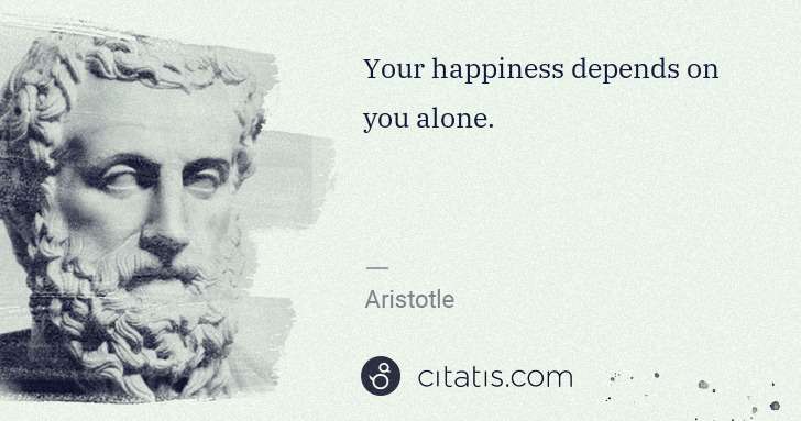 Aristotle: Your happiness depends on you alone. | Citatis
