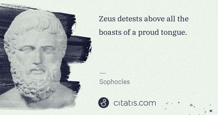 Sophocles: Zeus detests above all the boasts of a proud tongue. | Citatis