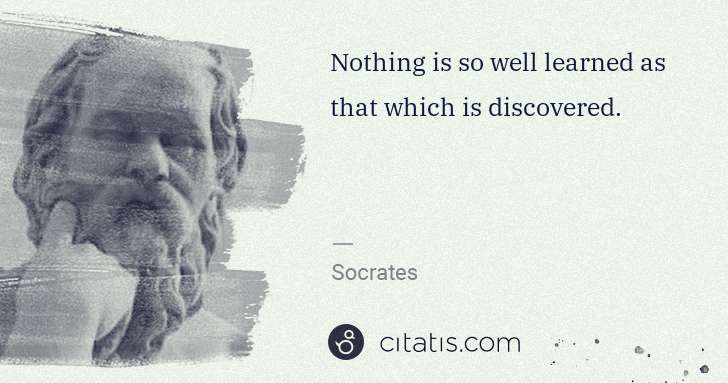Socrates: Nothing is so well learned as that which is discovered. | Citatis