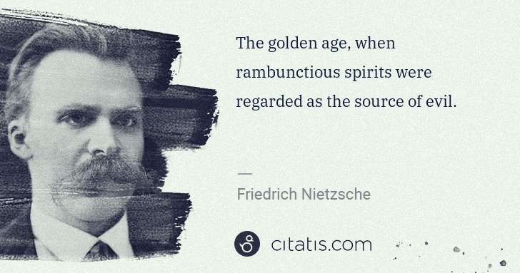 Friedrich Nietzsche: The golden age, when rambunctious spirits were regarded as ... | Citatis