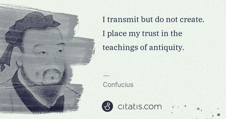 Confucius: I transmit but do not create. I place my trust in the ... | Citatis