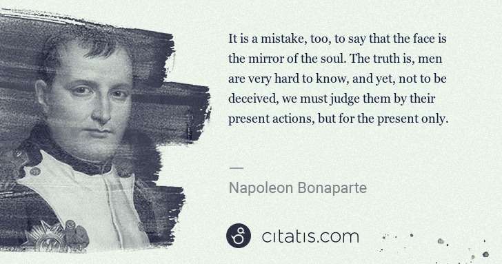 Napoleon Bonaparte: It is a mistake, too, to say that the face is the mirror ... | Citatis